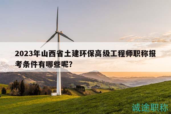 2023年山西省土建環(huán)保高級工程師職稱報考條件有哪些呢？