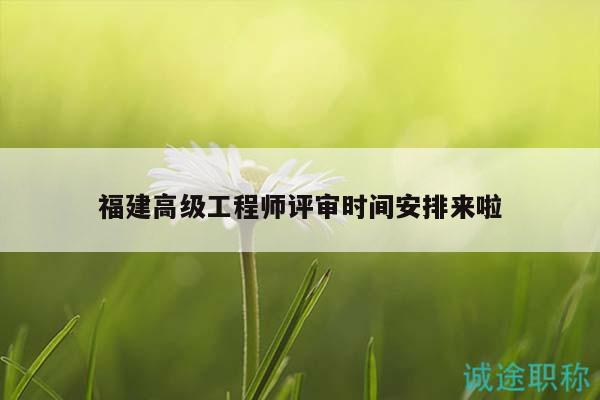 福建高級工程師評審時間安排來啦
