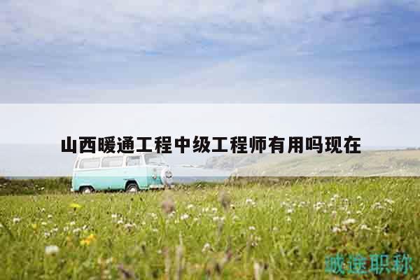 山西暖通工程中級工程師有用嗎現(xiàn)在