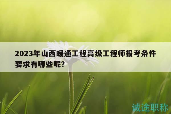 2023年山西暖通工程高級(jí)工程師報(bào)考條件要求有哪些呢？