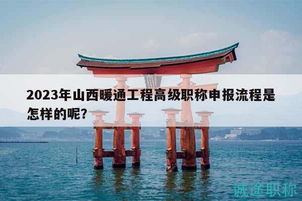 2023年山西暖通工程高級職稱申報流程是怎樣的呢？
