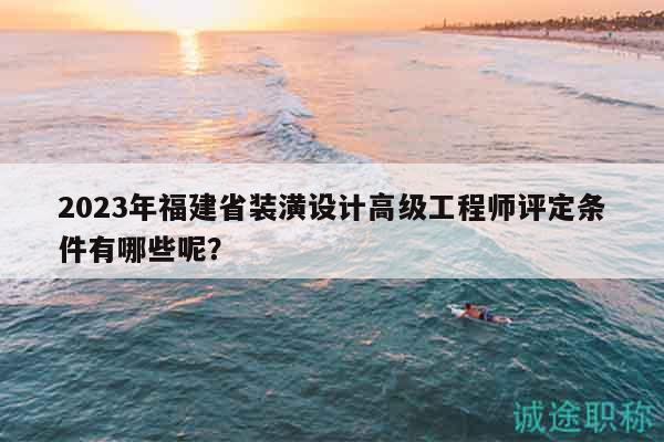 2023年福建省裝潢設(shè)計高級工程師評定條件有哪些呢？