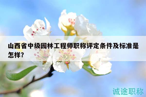 山西省中級(jí)園林工程師職稱(chēng)評(píng)定條件及標(biāo)準(zhǔn)是怎樣？
