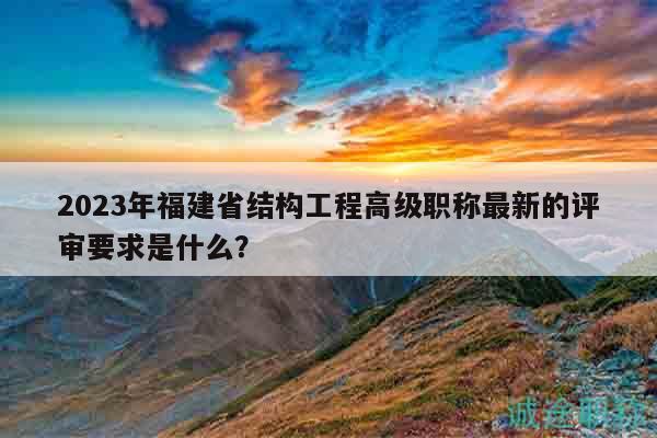 2023年福建省結(jié)構(gòu)工程高級(jí)職稱最新的評(píng)審要求是什么？