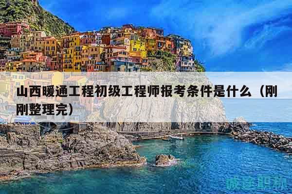 山西暖通工程初級(jí)工程師報(bào)考條件是什么（剛剛整理完）