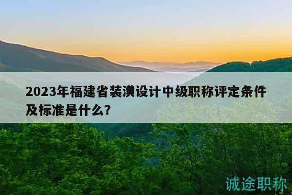 2023年福建省裝潢設(shè)計(jì)中級(jí)職稱評(píng)定條件及標(biāo)準(zhǔn)是什么？