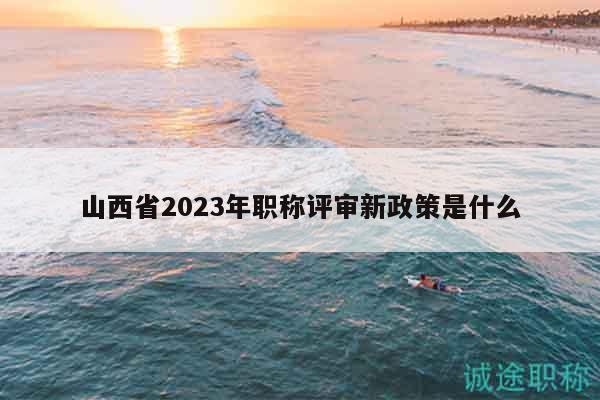 山西省2023年職稱評審新政策是什么