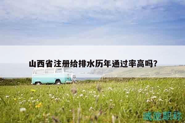 山西省注冊(cè)給排水歷年通過率高嗎？