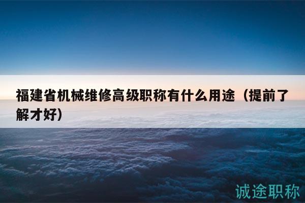 福建省機(jī)械維修高級(jí)職稱有什么用途（提前了解才好）