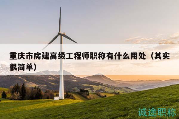 重慶市房建高級(jí)工程師職稱有什么用處（其實(shí)很簡(jiǎn)單）