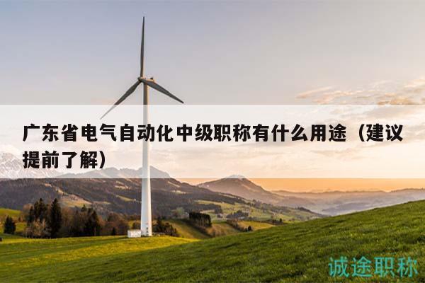 廣東省電氣自動(dòng)化中級(jí)職稱有什么用途（建議提前了解）