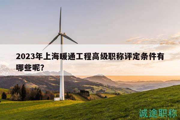 2023年上海暖通工程高級(jí)職稱評(píng)定條件有哪些呢？