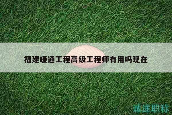 福建暖通工程高級(jí)工程師有用嗎現(xiàn)在