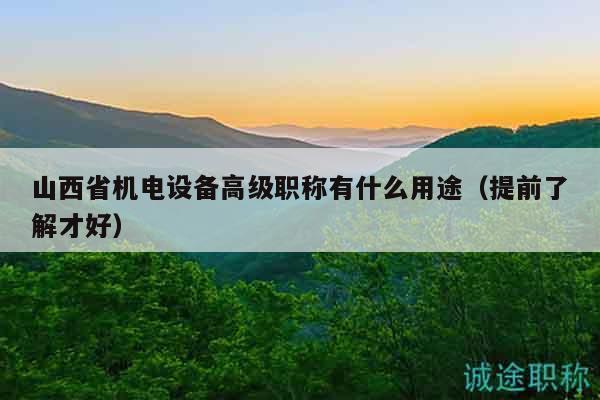 山西省機電設備高級職稱有什么用途（提前了解才好）