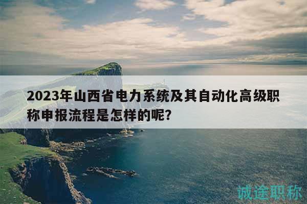 2023年山西省電力系統(tǒng)及其自動化高級職稱申報流程是怎樣的呢？