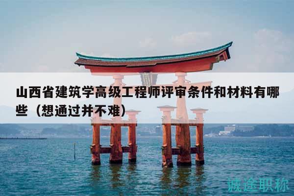 山西省建筑學(xué)高級(jí)工程師評(píng)審條件和材料有哪些（想通過并不難）