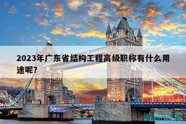 2023年廣東省結(jié)構(gòu)工程高級(jí)職稱有什么用途呢？
