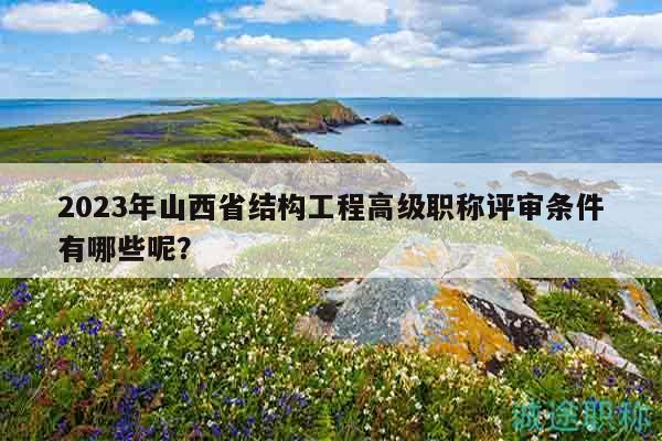 2023年山西省結(jié)構(gòu)工程高級(jí)職稱評(píng)審條件有哪些呢？
