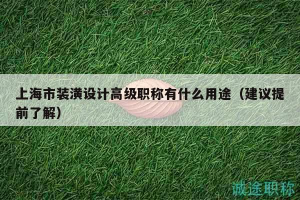 上海市裝潢設(shè)計高級職稱有什么用途（建議提前了解）