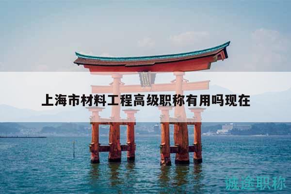 上海市材料工程高級(jí)職稱(chēng)有用嗎現(xiàn)在