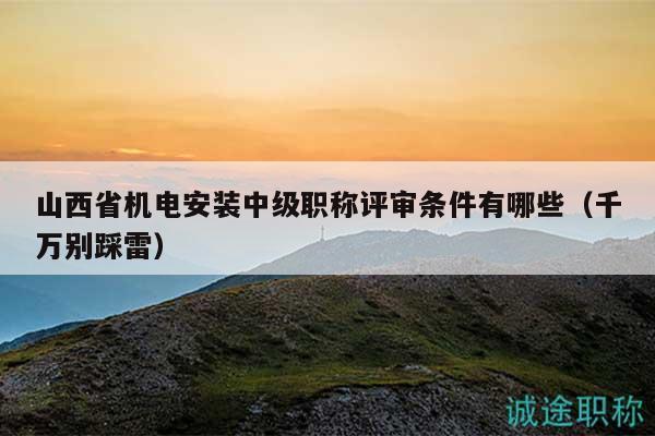 山西省機(jī)電安裝中級(jí)職稱(chēng)評(píng)審條件有哪些（千萬(wàn)別踩雷）
