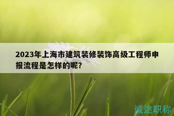 2023年上海市建筑裝修裝飾高級工程師申報流程是怎樣的呢？