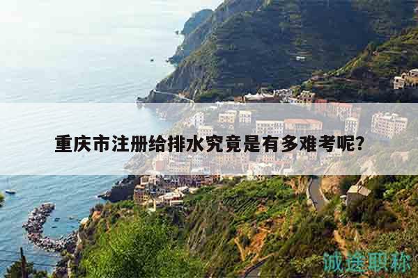 重慶市注冊(cè)給排水究竟是有多難考呢？