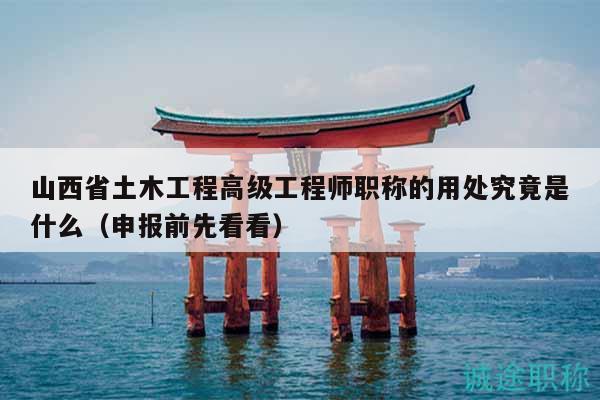 山西省土木工程高級(jí)工程師職稱的用處究竟是什么（申報(bào)前先看看）