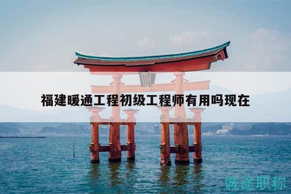福建暖通工程初級(jí)工程師有用嗎現(xiàn)在