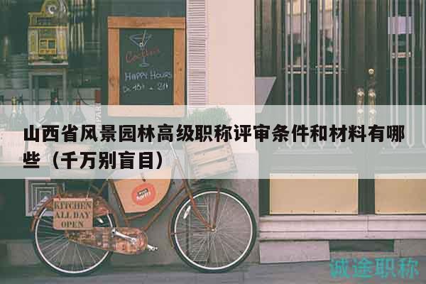 山西省風景園林高級職稱評審條件和材料有哪些（千萬別盲目）