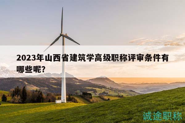 2023年山西省建筑學(xué)高級(jí)職稱評(píng)審條件有哪些呢？