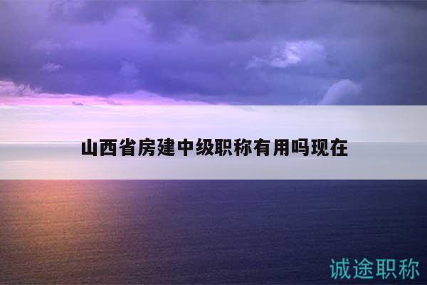 山西省房建中級職稱有用嗎現(xiàn)在
