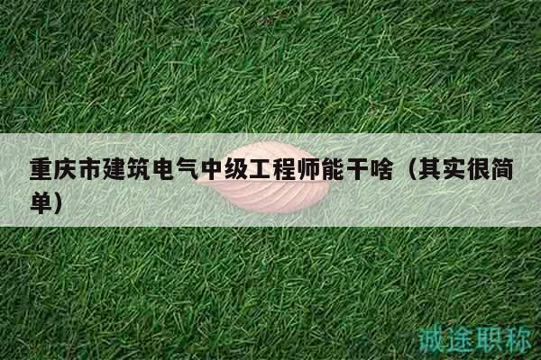 重慶市建筑電氣中級(jí)工程師能干啥（其實(shí)很簡(jiǎn)單）
