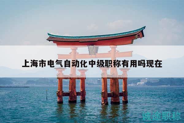 上海市電氣自動化中級職稱有用嗎現(xiàn)在