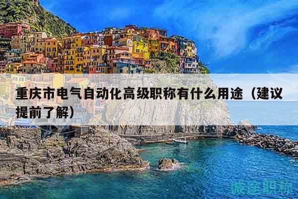 重慶市電氣自動(dòng)化高級(jí)職稱有什么用途（建議提前了解）