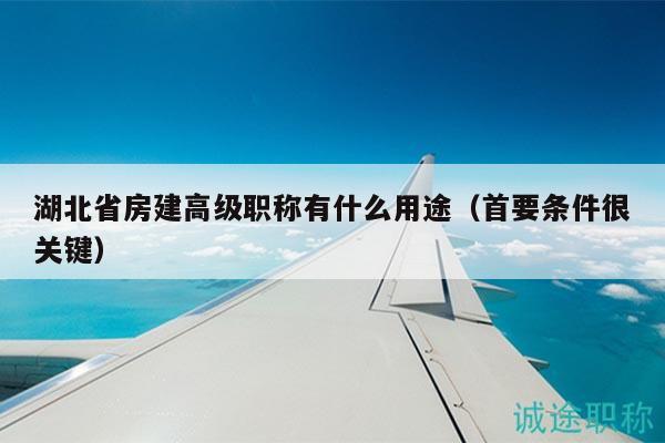 湖北省房建高級職稱有什么用途（首要條件很關(guān)鍵）