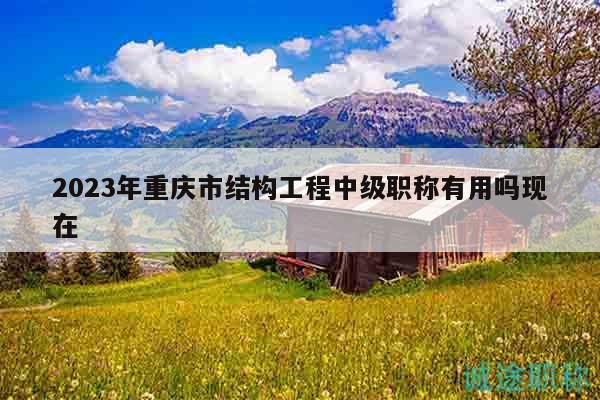 2023年重慶市結(jié)構(gòu)工程中級(jí)職稱有用嗎現(xiàn)在