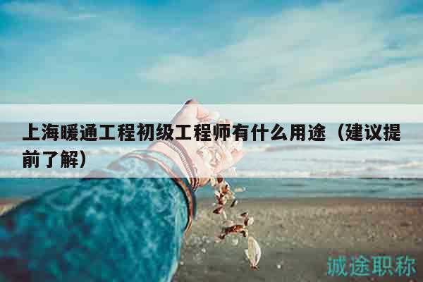 上海暖通工程初級(jí)工程師有什么用途（建議提前了解）