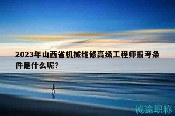 2023年山西省機械維修高級工程師報考條件是什么呢？