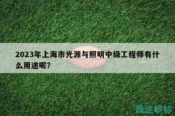 2023年上海市光源與照明中級(jí)工程師有什么用途呢？
