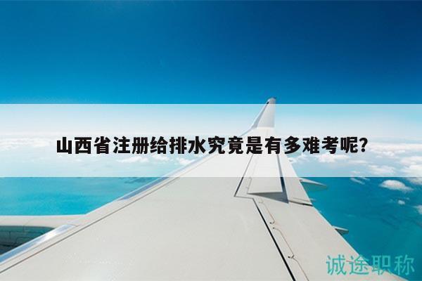 山西省注冊給排水究竟是有多難考呢？