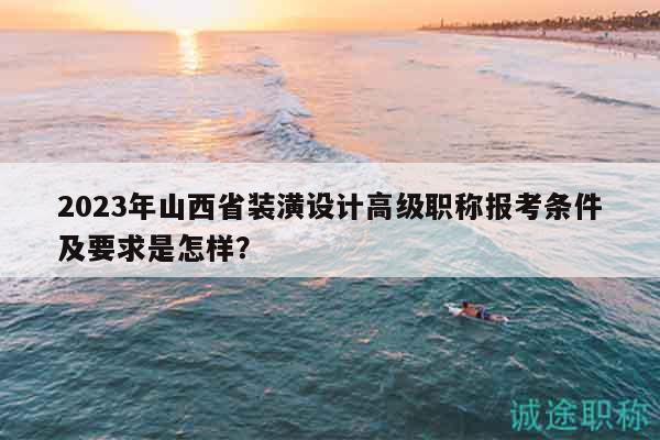 2023年山西省裝潢設(shè)計(jì)高級(jí)職稱(chēng)報(bào)考條件及要求是怎樣？