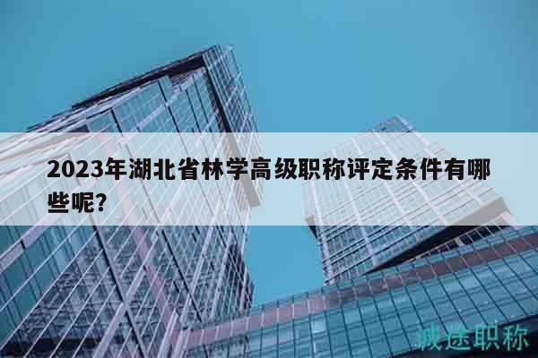 2023年湖北省林學(xué)高級(jí)職稱(chēng)評(píng)定條件有哪些呢？