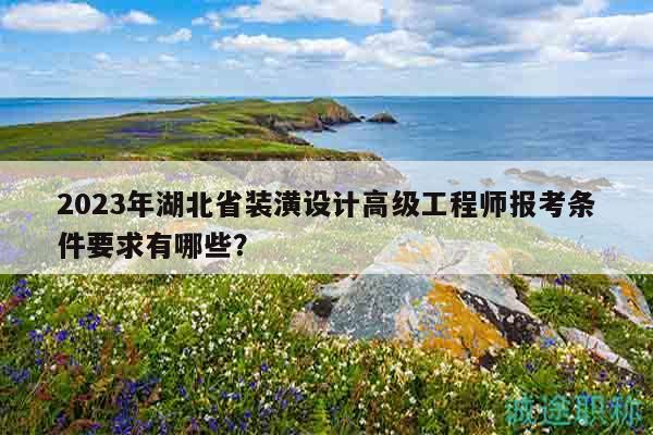 2023年湖北省裝潢設(shè)計(jì)高級工程師報(bào)考條件要求有哪些？