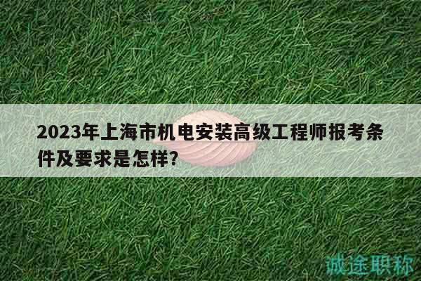 2023年上海市機(jī)電安裝高級工程師報考條件及要求是怎樣？