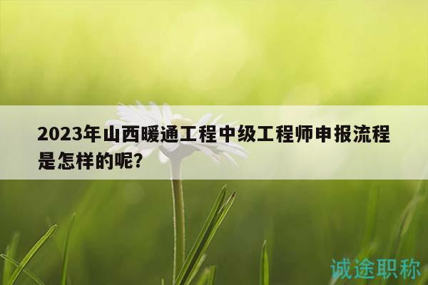 2023年山西暖通工程中級(jí)工程師申報(bào)流程是怎樣的呢？