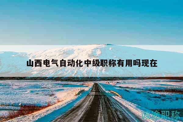 山西電氣自動(dòng)化中級(jí)職稱有用嗎現(xiàn)在