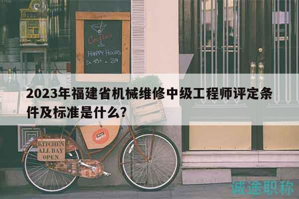 2023年福建省機械維修中級工程師評定條件及標(biāo)準是什么？