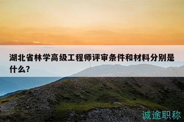 湖北省林學(xué)高級(jí)工程師評(píng)審條件和材料分別是什么？