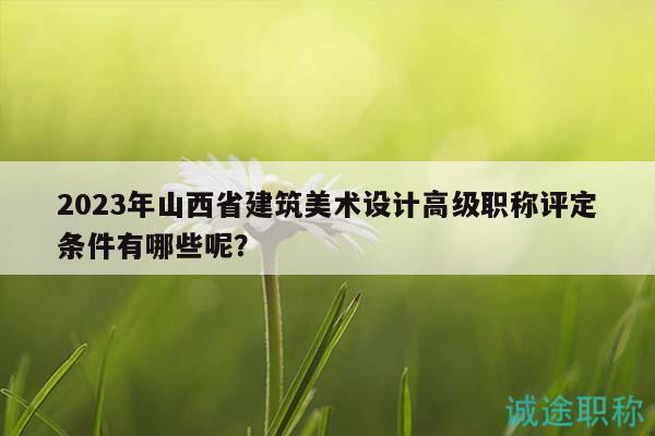 2023年山西省建筑美術(shù)設(shè)計(jì)高級職稱評定條件有哪些呢？